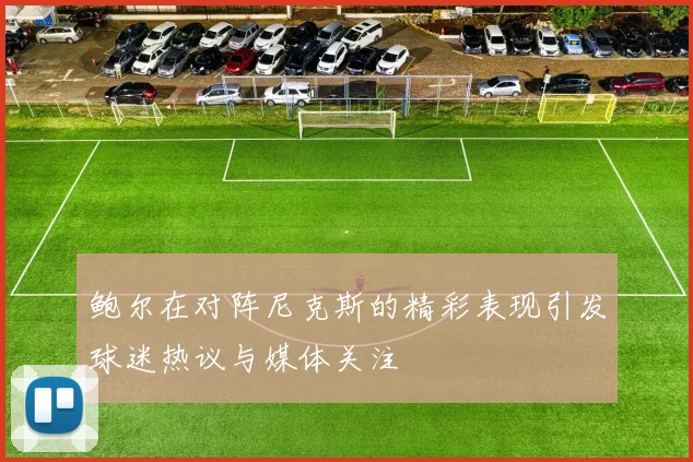 鲍尔在对阵尼克斯的精彩表现引发球迷热议与媒体关注