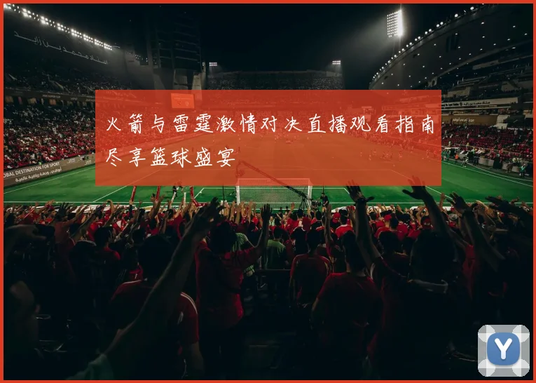 火箭与雷霆激情对决直播观看指南尽享篮球盛宴