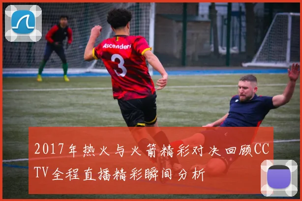 2017年热火与火箭精彩对决回顾CCTV全程直播精彩瞬间分析