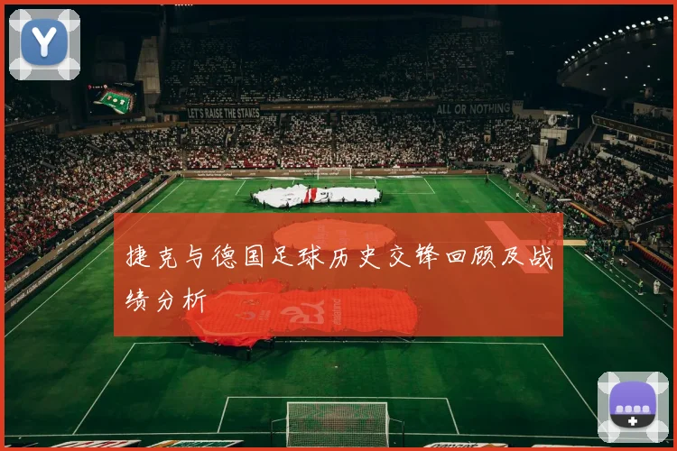 捷克与德国足球历史交锋回顾及战绩分析