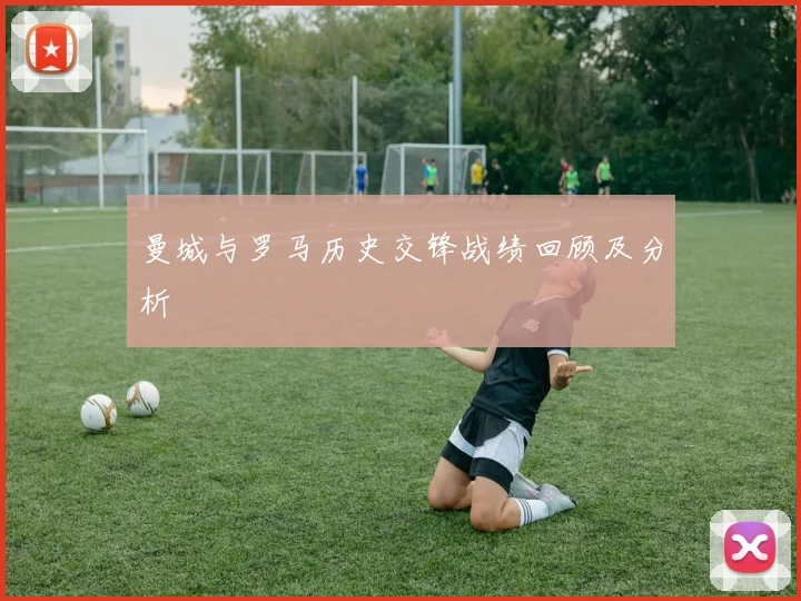 曼城与罗马历史交锋战绩回顾及分析