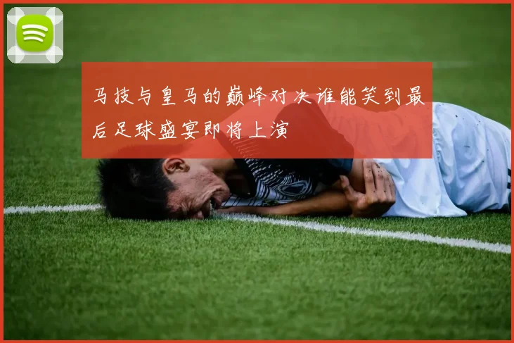 马技与皇马的巅峰对决谁能笑到最后足球盛宴即将上演