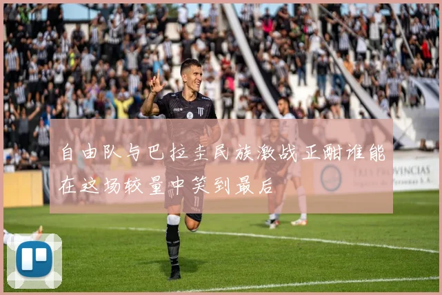 自由队与巴拉圭民族激战正酣谁能在这场较量中笑到最后