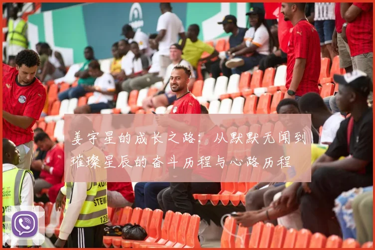 姜宇星的成长之路：从默默无闻到璀璨星辰的奋斗历程与心路历程