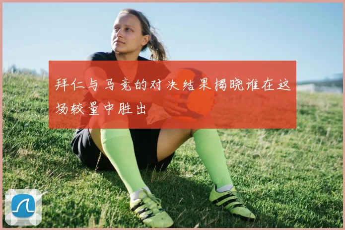 拜仁与马竞的对决结果揭晓谁在这场较量中胜出