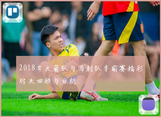 2018年火箭队与马刺队季前赛精彩对决回顾与分析