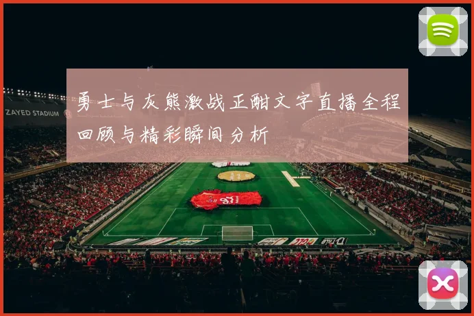 勇士与灰熊激战正酣文字直播全程回顾与精彩瞬间分析