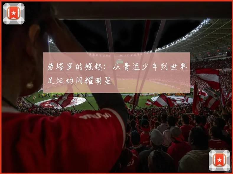 劳塔罗的崛起：从青涩少年到世界足坛的闪耀明星