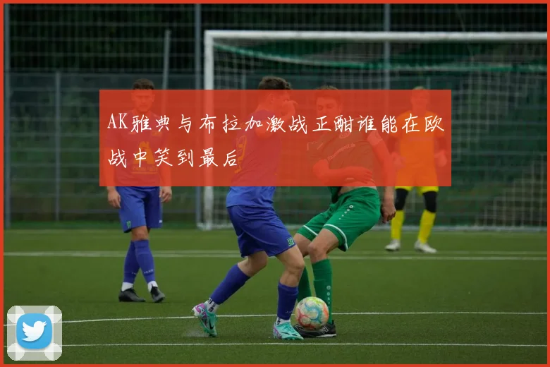 AK雅典与布拉加激战正酣谁能在欧战中笑到最后