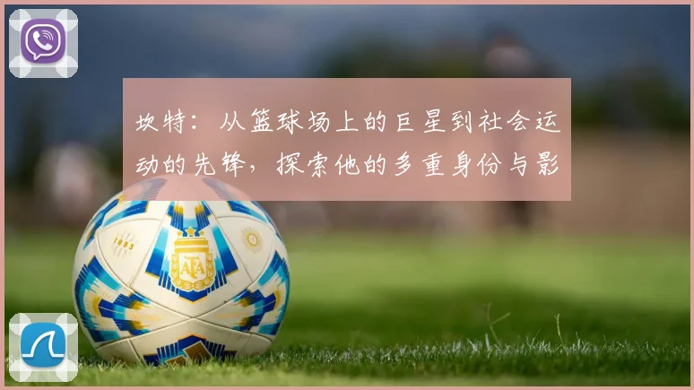 坎特：从篮球场上的巨星到社会运动的先锋，探索他的多重身份与影响力