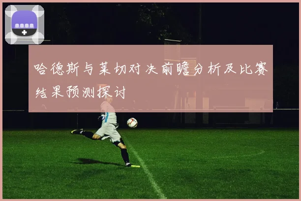 哈德斯与莱切对决前瞻分析及比赛结果预测探讨