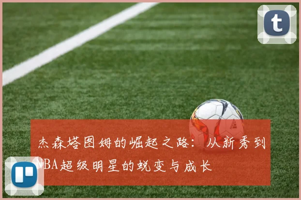 杰森塔图姆的崛起之路：从新秀到NBA超级明星的蜕变与成长