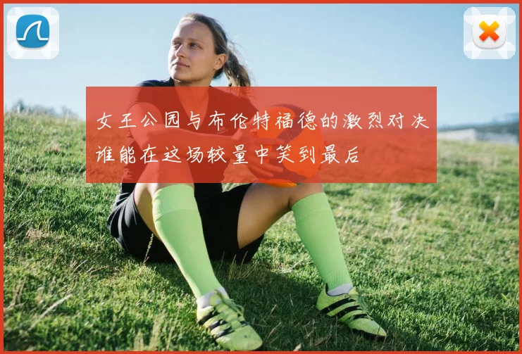 女王公园与布伦特福德的激烈对决谁能在这场较量中笑到最后