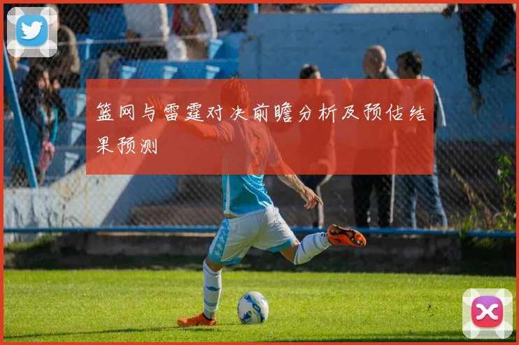 篮网与雷霆对决前瞻分析及预估结果预测