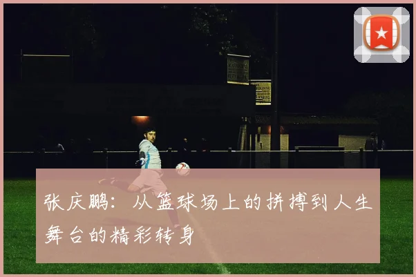 张庆鹏：从篮球场上的拼搏到人生舞台的精彩转身
