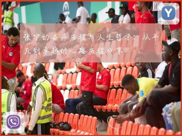 张宁的奋斗历程与人生哲学：从平凡到卓越的心路历程分享
