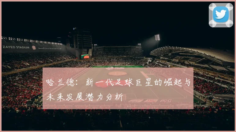 哈兰德：新一代足球巨星的崛起与未来发展潜力分析