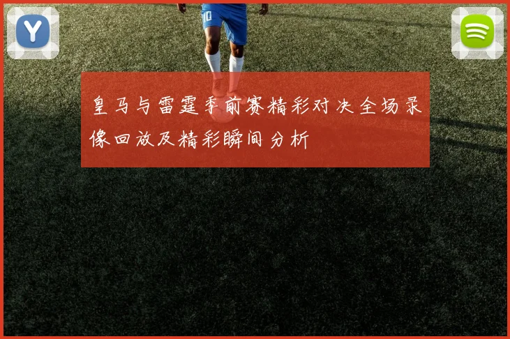 皇马与雷霆季前赛精彩对决全场录像回放及精彩瞬间分析