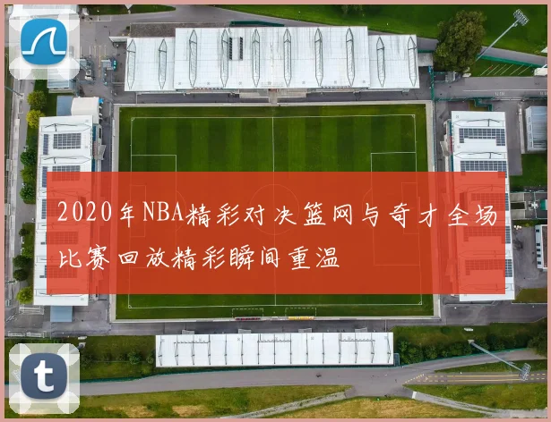 2020年NBA精彩对决篮网与奇才全场比赛回放精彩瞬间重温