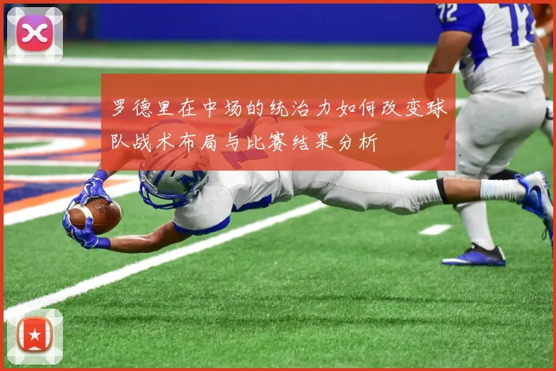 罗德里在中场的统治力如何改变球队战术布局与比赛结果分析