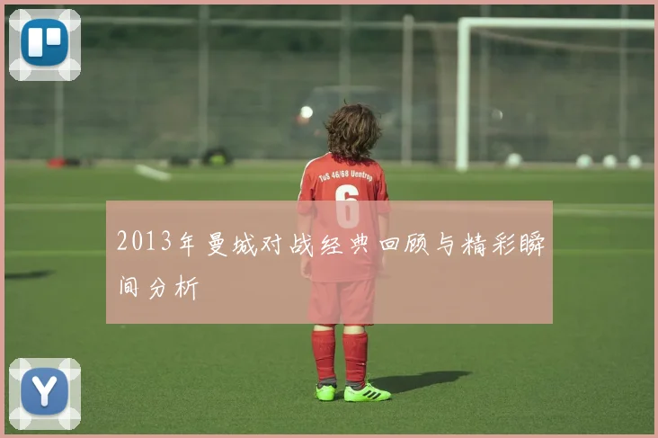 2013年曼城对战经典回顾与精彩瞬间分析