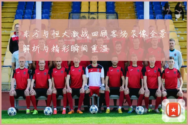 东方与恒大激战回顾客场录像全景解析与精彩瞬间重温